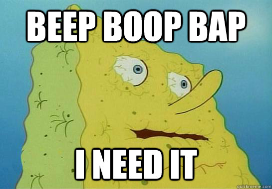 BEEP BOOP BAP I NEED IT  