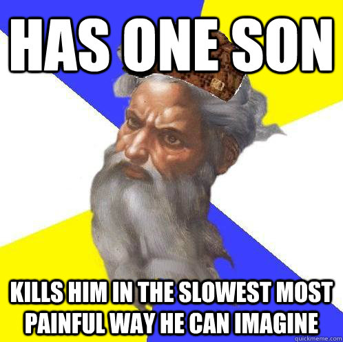 Has one son Kills him in the slowest most painful way he can imagine  Scumbag God