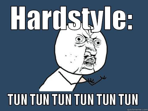 Hardstyle is TUN TUN TUN - HARDSTYLE: TUN TUN TUN TUN TUN TUN Y U No