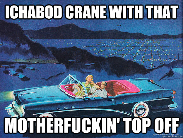 Ichabod Crane with that motherfuckin' top off - Ichabod Crane with that motherfuckin' top off  ICHABOD CRANE WITH THAT MOTHERFUCKIN TOP OFF