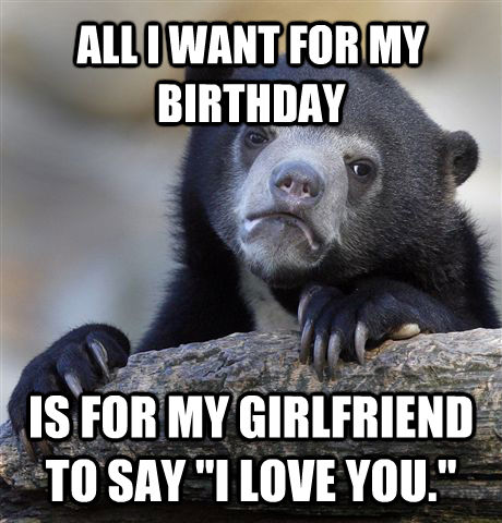 ALL I WANT FOR MY BIRTHDAY IS FOR MY GIRLFRIEND TO SAY 
