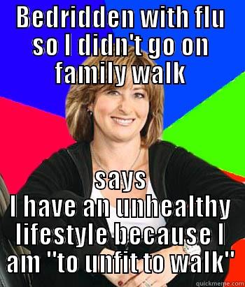 It was one time a year ago and she still can't let it go. - BEDRIDDEN WITH FLU SO I DIDN'T GO ON FAMILY WALK SAYS I HAVE AN UNHEALTHY LIFESTYLE BECAUSE I AM 
