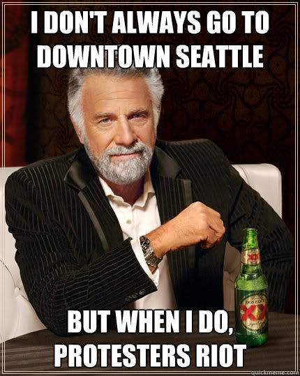I don't always go to downtown seattle but when I do, protesters riot  The Most Interesting Man In The World