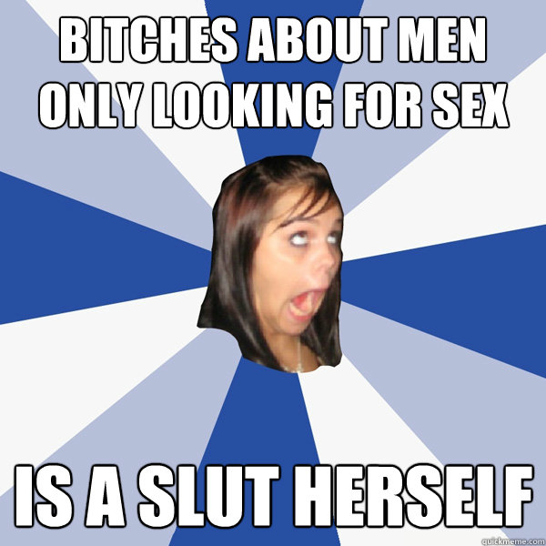 bitches about men only looking for sex is a slut herself  Annoying Facebook Girl