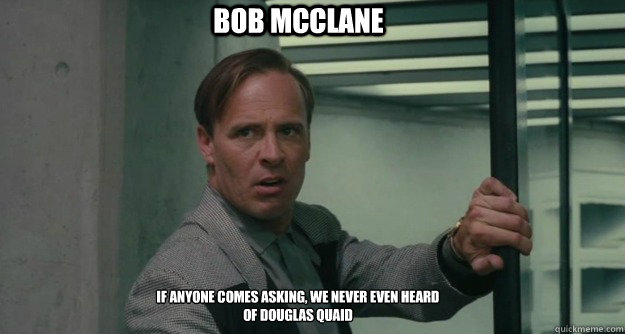 Bob McClane if anyone comes asking, we never even heard
of douglas quaid  Bob McClane - Total Recall