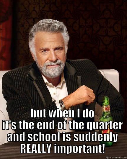  BUT WHEN I DO IT'S THE END OF THE QUARTER AND SCHOOL IS SUDDENLY REALLY IMPORTANT! The Most Interesting Man In The World