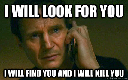 I will look for you i will find you and I will kill you - I will look for you i will find you and I will kill you  I will find you and X