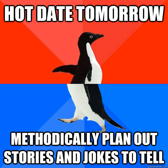 Hot date tomorrow Methodically plan out stories and jokes to tell - Hot date tomorrow Methodically plan out stories and jokes to tell  Socially Awesome Awkward Penguin