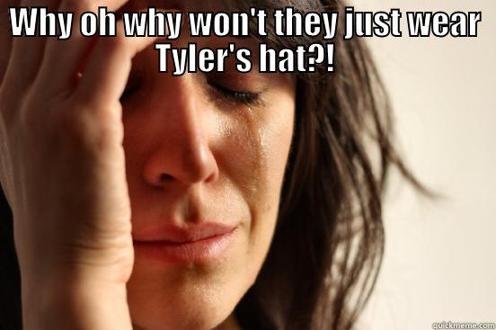 WHY OH WHY WON'T THEY JUST WEAR TYLER'S HAT?!  First World Problems