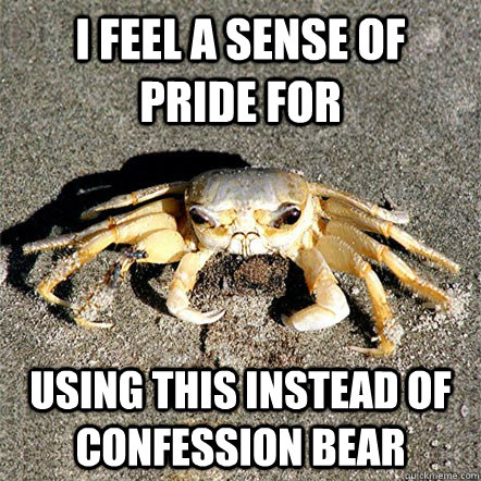 I feel a sense of pride for Using this instead of confession bear  Confession Crab