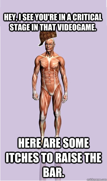 Hey, I see you're in a critical stage in that videogame. Here are some itches to raise the bar. - Hey, I see you're in a critical stage in that videogame. Here are some itches to raise the bar.  Misc