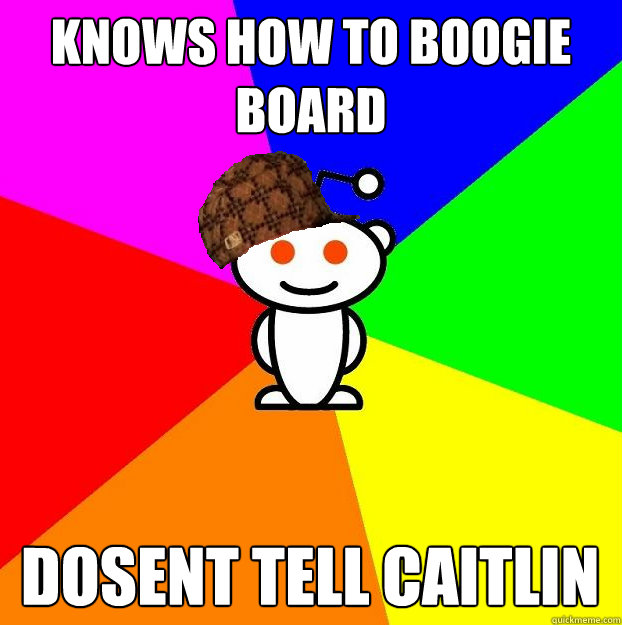 KNOWS HOW TO BOOGIE BOARD DOSENT TELL CAITLIN  Scumbag Redditor
