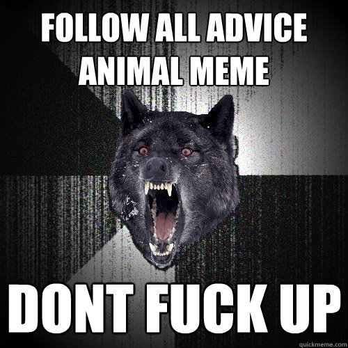 follow all advice animal meme dont fuck up  Insanity Wolf