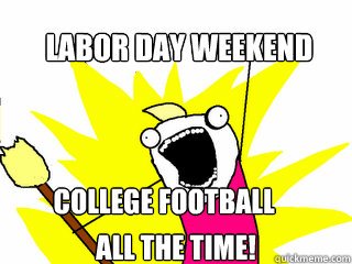 Labor Day Weekend College football all the time!  All The Things
