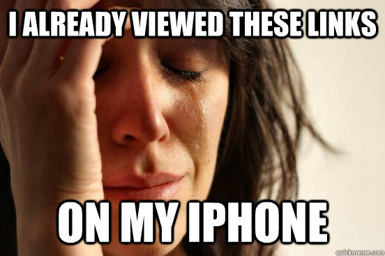 I already viewed these links On my iPhone  First World Problems