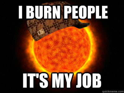 I burn people it's my job - I burn people it's my job  Scumbag Sun Final