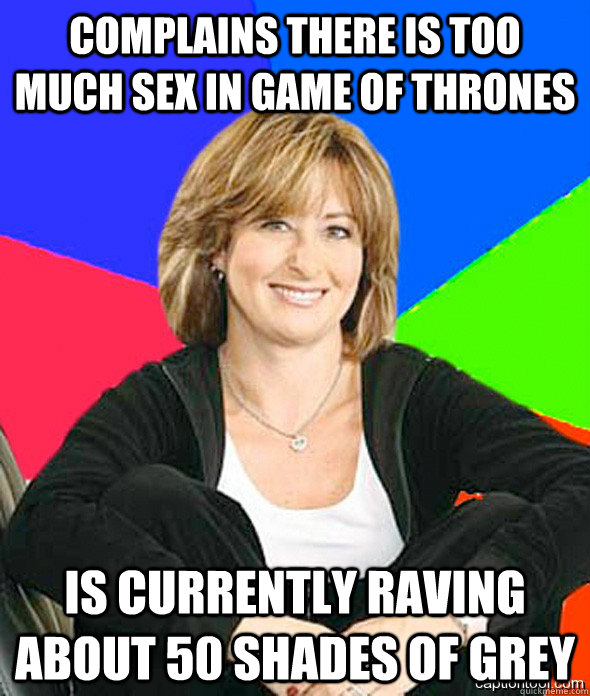 Complains there is too much sex in game of thrones is currently raving about 50 shades of grey  