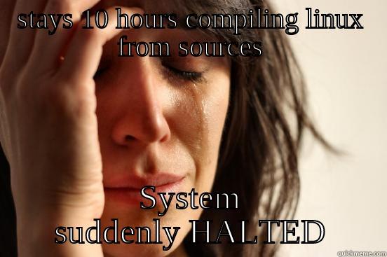 STAYS 10 HOURS COMPILING LINUX FROM SOURCES SYSTEM SUDDENLY HALTED First World Problems