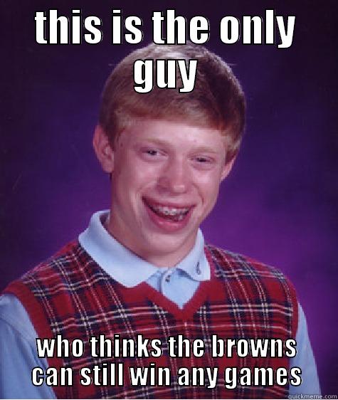 THIS IS THE ONLY GUY WHO THINKS THE BROWNS CAN STILL WIN ANY GAMES Bad Luck Brian