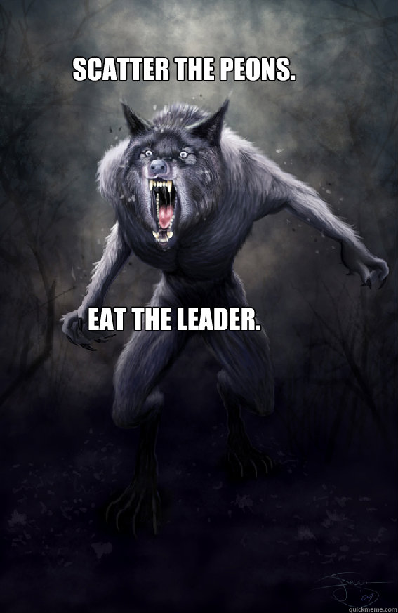 Scatter the Peons. Eat the Leader. - Scatter the Peons. Eat the Leader.  Insanity Werewolf