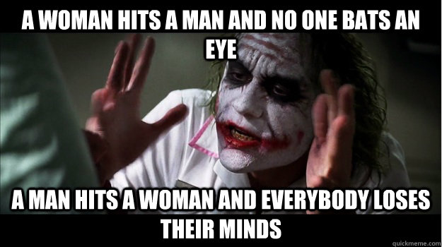 A woman hits a man and no one bats an eye a man hits a woman and everybody loses their minds   Joker Mind Loss