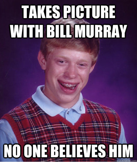 Takes picture with bill murray No one believes him - Takes picture with bill murray No one believes him  Bad Luck Brian