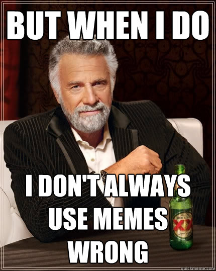but when I do I don't always use memes wrong - but when I do I don't always use memes wrong  The Most Interesting Man In The World