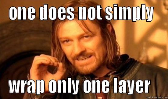 ONE DOES NOT SIMPLY  WRAP ONLY ONE LAYER   Boromir
