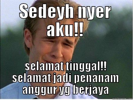SEDEYH NYER AKU!! SELAMAT TINGGAL!! SELAMAT JADI PENANAM ANGGUR YG BERJAYA 1990s Problems