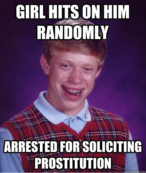 girl hits on him randomly arrested for soliciting prostitution   Bad Luck Brian