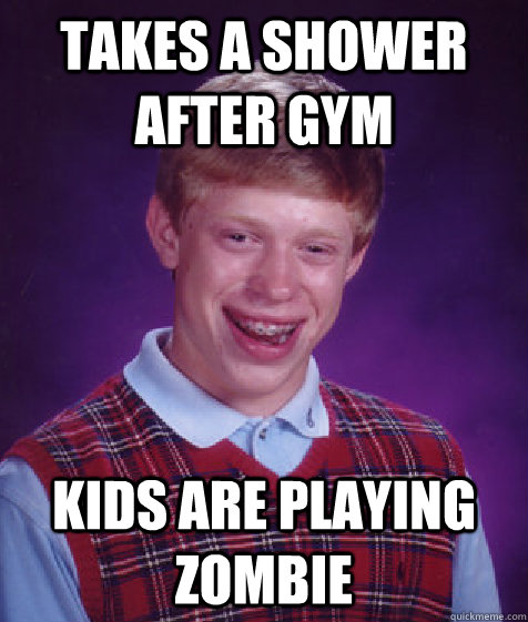 Takes a shower after gym Kids are playing zombie  Bad Luck Brian