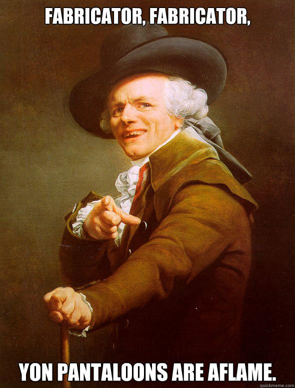 Fabricator, Fabricator, yon Pantaloons are aflame. - Fabricator, Fabricator, yon Pantaloons are aflame.  Joseph Ducreux