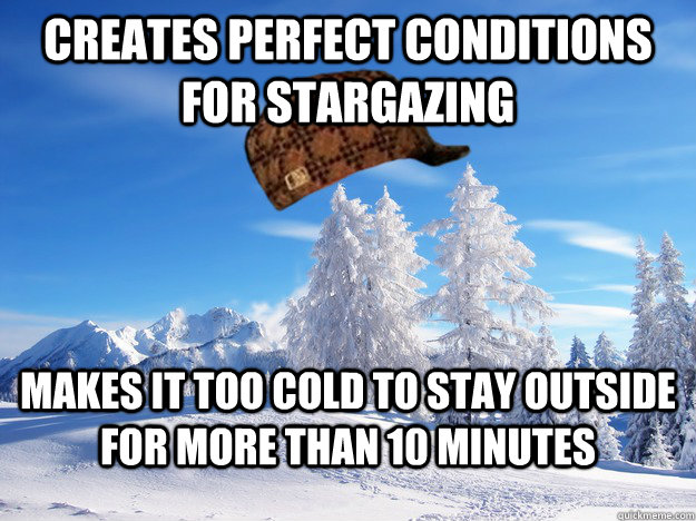 creates perfect conditions for stargazing makes it too cold to stay outside for more than 10 minutes  