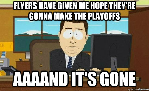 FLYERS HAVE GIVEN ME HOPE THEY'RE GONNA MAKE THE PLAYOFFS AAAAND IT'S GONE  anditsgone