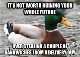 It's not worth ruining your whole future over stealing a couple of sandwiches from a delivery guy  Good Advice Duck