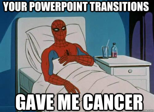 Your PowerPoint transitions Gave me cancer  Sick Spiderman