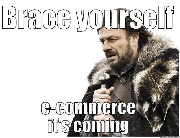 BRACE YOURSELF  E-COMMERCE IT'S COMING Imminent Ned