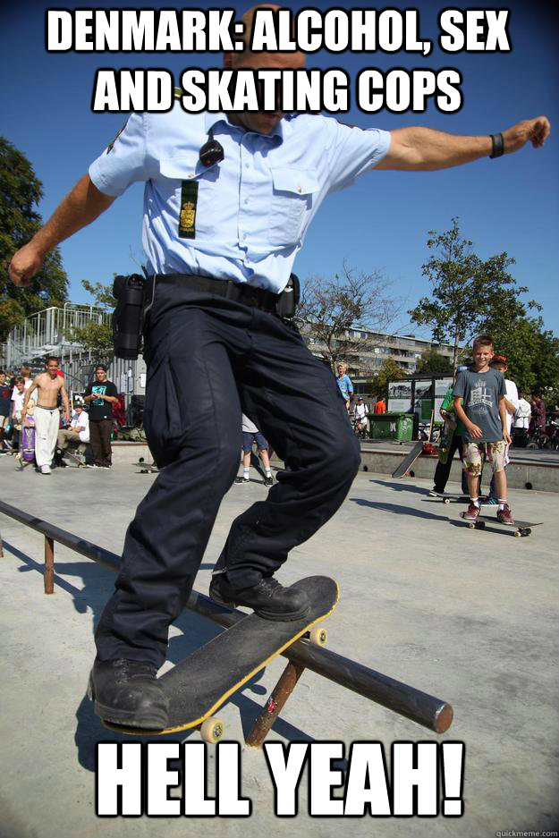 Denmark: alcohol, sex and skating cops Hell yeah! 