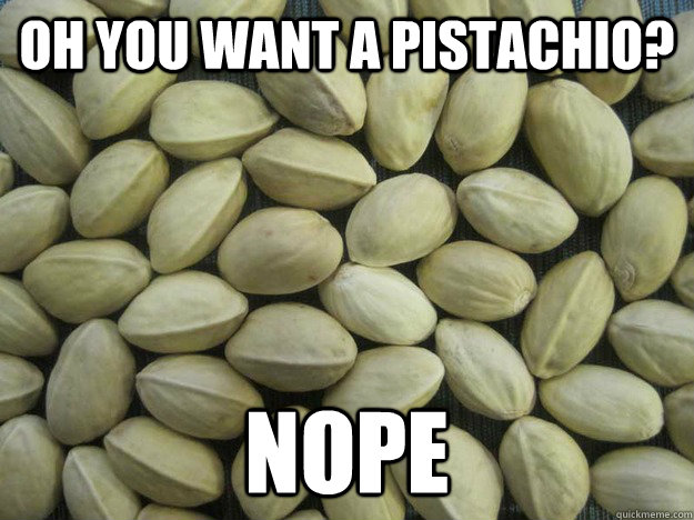 Oh you want a Pistachio? Nope - Oh you want a Pistachio? Nope  Scumbag Pistachio