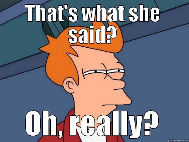 THAT'S WHAT SHE SAID? OH, REALLY? Futurama Fry