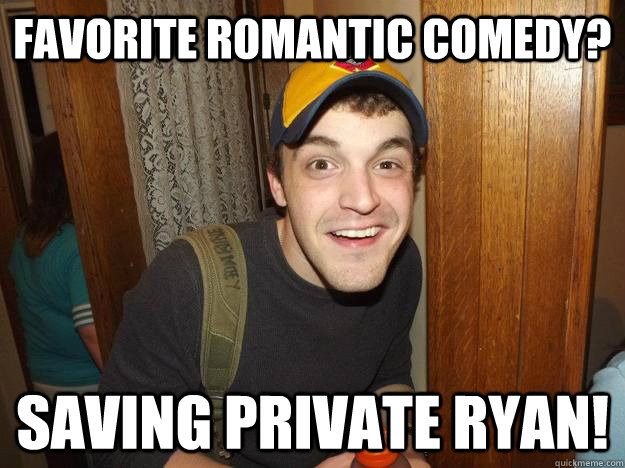 Favorite romantic comedy? Saving Private Ryan!  