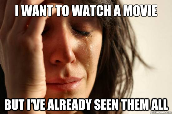 I want to watch a movie but I've already seen them all  First World Problems