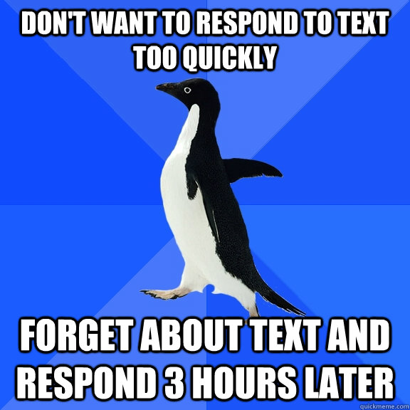 Don't want to respond to text too quickly Forget about text and respond 3 hours later  Socially Awkward Penguin
