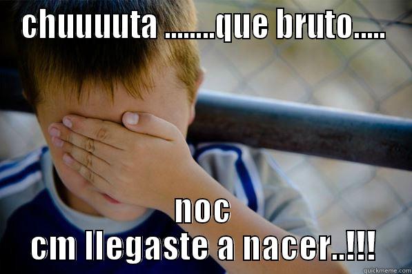 CHUUUUTA ........QUE BRUTO..... NOC CM LLEGASTE A NACER..!!! Confession kid