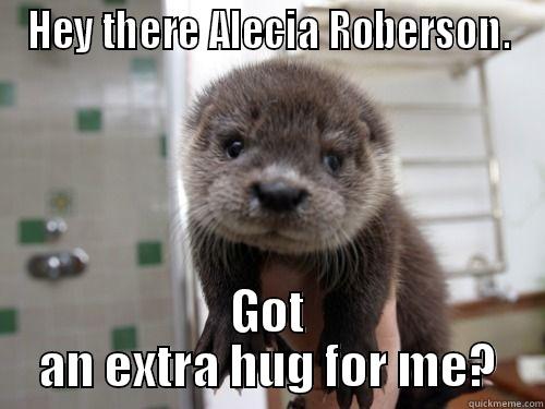 HEY THERE ALECIA ROBERSON. GOT AN EXTRA HUG FOR ME? Misc