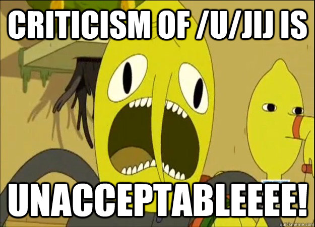 Criticism of /u/jij is UNACCEPTABLEEEE! - Criticism of /u/jij is UNACCEPTABLEEEE!  Lemongrab