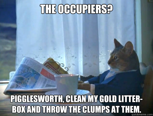 The Occupiers?  Pigglesworth, clean my gold litter-box and throw the clumps at them.  The One Percent Cat