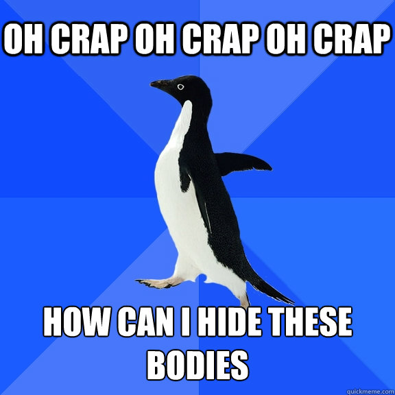 oh crap oh crap oh crap how can i hide these bodies  Socially Awkward Penguin