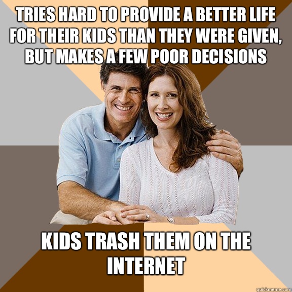 Tries hard to provide a better life for their kids than they were given, but makes a few poor decisions Kids trash them on the Internet   Scumbag Parents