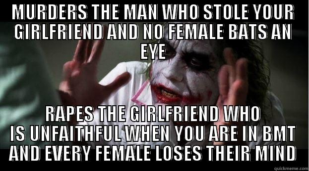 MURDERS THE MAN WHO STOLE YOUR GIRLFRIEND AND NO FEMALE BATS AN EYE RAPES THE GIRLFRIEND WHO IS UNFAITHFUL WHEN YOU ARE IN BMT AND EVERY FEMALE LOSES THEIR MIND Joker Mind Loss